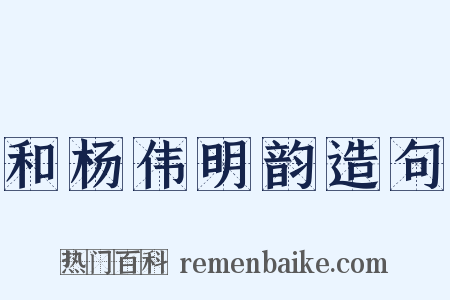 和杨伟明韵造句是什么意思的图片